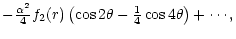 $\textstyle -{\alpha^2\over 4}f_2(r)\left(\cos 2\theta-{1\over 4}\cos 4\theta\right)
+\cdots,$