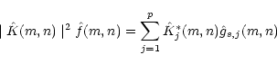 \begin{displaymath}\mid \hat K(m,n)\mid ^2 \hat f(m,n)=\sum_{j=1}^p \hat{K}^\ast_j(m,n)
\hat g_{s,j}(m,n)
\end{displaymath}