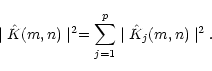 \begin{displaymath}\mid \hat K(m,n)\mid ^2=\sum_{j=1}^p \mid \hat {K}_j(m,n)\mid ^2 .
\end{displaymath}
