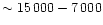 $\sim15\,000-7\,000$